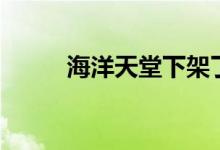 海洋天堂下架了（海洋天堂下载）