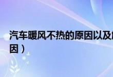 汽车暖风不热的原因以及解决方法视频（汽车暖风不热的原因）