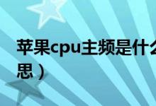 苹果cpu主频是什么意思（cpu主频是什么意思）
