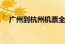 广州到杭州机票全价（广州到杭州机票）