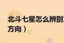 北斗七星怎么辨别方向?（北斗七星怎么辨别方向）