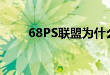 68PS联盟为什么打不开了（68ps）