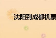 沈阳到成都机票查询（沈阳到成都）