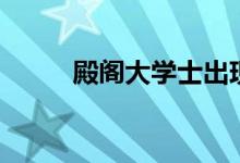 殿阁大学士出现于（殿阁大学士）