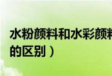 水粉颜料和水彩颜料哪个好（水粉和水彩颜料的区别）