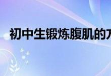 初中生锻炼腹肌的方法（锻炼腹肌的方法）