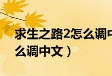 求生之路2怎么调中文单机版（求生之路2怎么调中文）