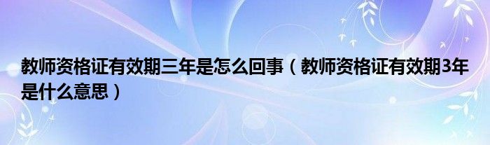 教师资格证有效期三年是怎么回事（教师资格证有效期3年是什么意思）