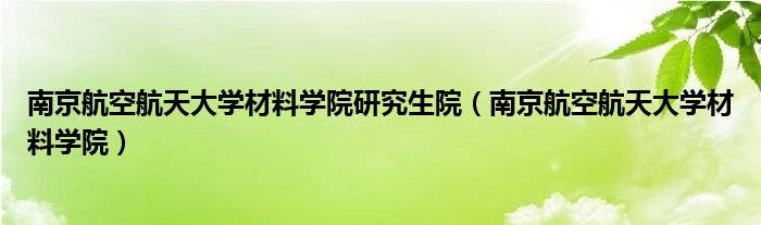 南京航空航天大学材料学院研究生院（南京航空航天大学材料学院）