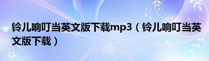 铃儿响叮当英文版下载mp3（铃儿响叮当英文版下载）