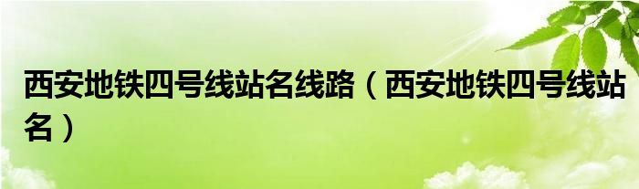 西安地铁四号线站名线路（西安地铁四号线站名）