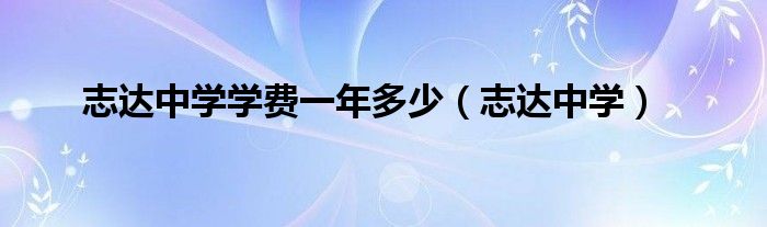 志达中学学费一年多少（志达中学）