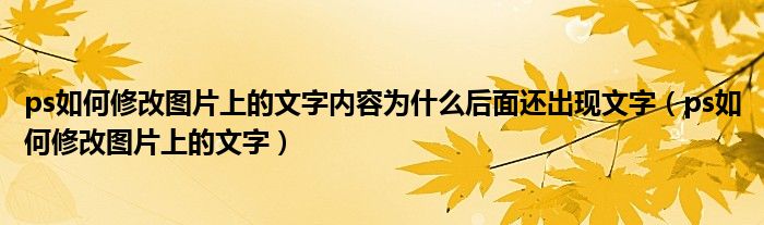 ps如何修改图片上的文字内容为什么后面还出现文字（ps如何修改图片上的文字）