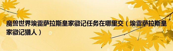 魔兽世界埃雷萨拉斯皇家徽记任务在哪里交（埃雷萨拉斯皇家徽记猎人）