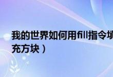 我的世界如何用fill指令填充方块（我的世界fill指令怎么填充方块）