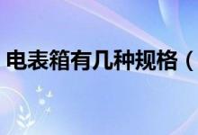 电表箱有几种规格（电表箱有哪些型号规格）