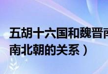 五胡十六国和魏晋南北朝（五胡十六国与魏晋南北朝的关系）