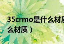 35crmo是什么材质焊接工艺(35crmo是什么材质)