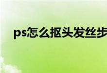 ps怎么抠头发丝步骤（ps怎么抠头发丝）