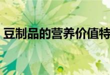 豆制品的营养价值特点（豆制品的营养价值）