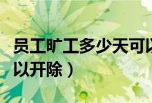 员工旷工多少天可以辞退（员工旷工多少天可以开除）