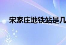 宋家庄地铁站是几号线（宋家庄地铁站）