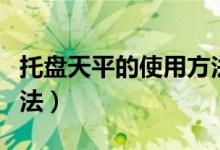 托盘天平的使用方法简单（托盘天平的使用方法）