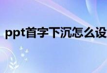 ppt首字下沉怎么设置（首字下沉怎么设置）