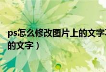 ps怎么修改图片上的文字不改变背景（ps上怎么修改图片上的文字）