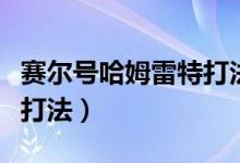 赛尔号哈姆雷特打法怎么打（赛尔号哈姆雷特打法）