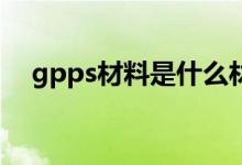 gpps材料是什么材料（GPPS是什么料）
