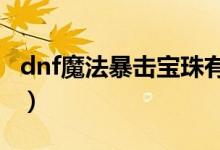 dnf魔法暴击宝珠有哪些?（dnf魔法暴击宝珠）