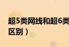 超5类网线和超6类区别（超5类超6类网线的区别）