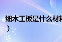 细木工板是什么材料做成的（细木工板是什么）
