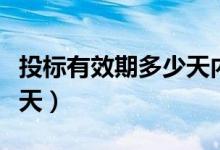 投标有效期多少天内不修改（投标有效期多少天）