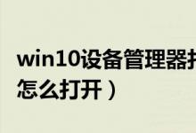 win10设备管理器打开慢(win10设备管理器怎么打开)