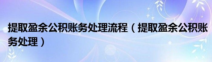 提取盈余公积账务处理流程（提取盈余公积账务处理）