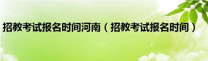 招教考试报名时间河南（招教考试报名时间）