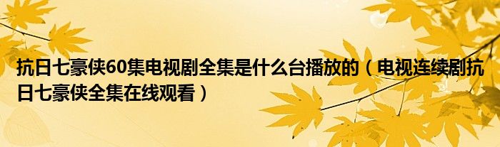 抗日七豪侠60集电视剧全集是什么台播放的（电视连续剧抗日七豪侠全集在线观看）