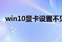 win10显卡设置不见了（win10显卡设置）