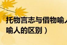 托物言志与借物喻人的区别（托物言志和借物喻人的区别）