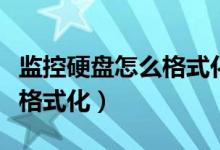 监控硬盘怎么格式化什么格式（监控硬盘怎么格式化）