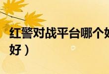 红警对战平台哪个好一点（红警对战平台哪个好）