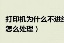打印机为什么不进纸怎么处理（打印机不进纸怎么处理）