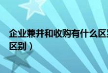 企业兼并和收购有什么区别和联系（企业兼并和收购有什么区别）