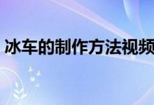 冰车的制作方法视频（冰车的制作方法图解）