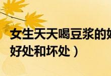 女生天天喝豆浆的好处和坏处(天天喝豆浆的好处和坏处)