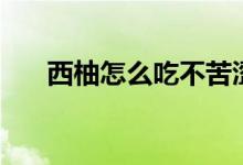 西柚怎么吃不苦涩（西柚怎么吃不苦）