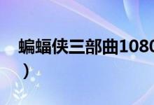 蝙蝠侠三部曲1080网盘（蝙蝠侠三部曲下载）