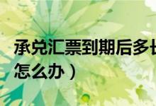 承兑汇票到期后多长时间到账（承兑汇票到期怎么办）